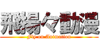 飛揚々動漫 (Fly on Animation)