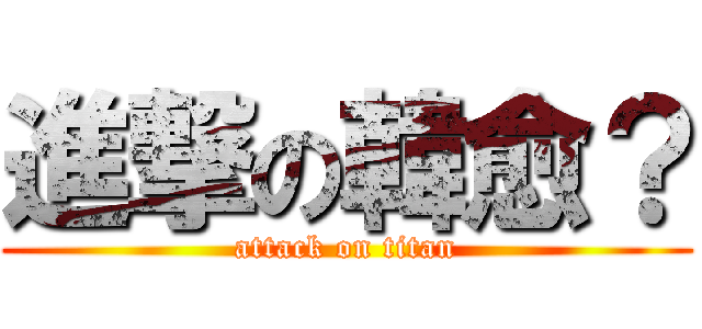 進撃の韓愈？ (attack on titan)