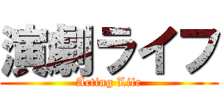 演劇ライフ (Acting Life)