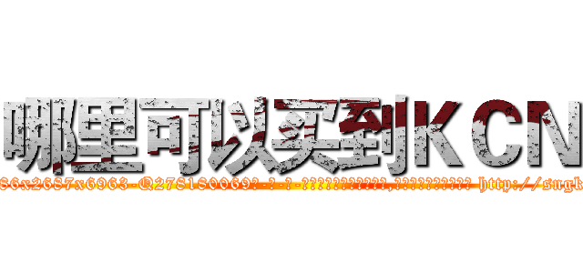 哪里可以买到ＫＣＮ (哪里可以买到KCN【电-186x2687x6963-Q278180069元-吉-药-业】我们做的是长期生意,靠的是老客户长期支持 http://sngk.net/WJweTr
)