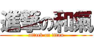 進撃の和氣 (attack on titan)