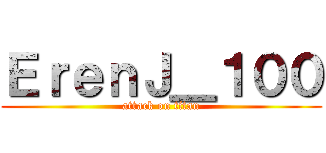 ＥｒｅｎＪ＿１００ (attack on titan)