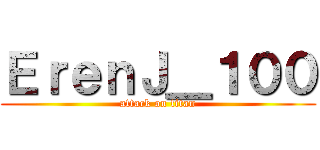 ＥｒｅｎＪ＿１００ (attack on titan)