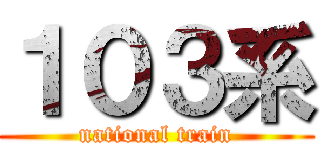 １０３系 (national train)