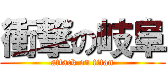 衝撃の岐阜 (attack on titan)