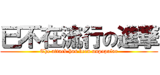 已不在流行の進撃 (The attack has been unpopular)