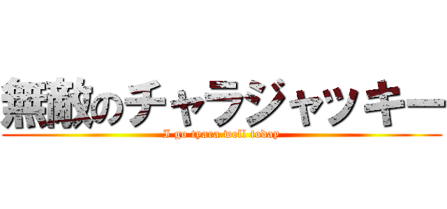 無敵のチャラジャッキー (I go tyara well today)