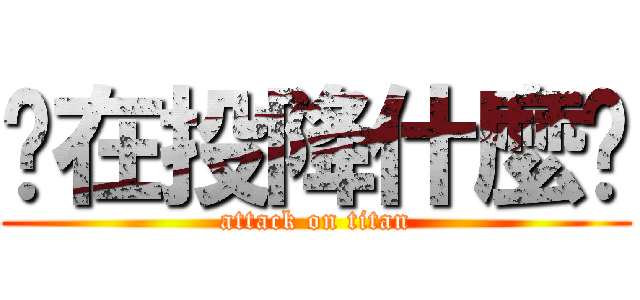 你在投降什麼啦 (attack on titan)