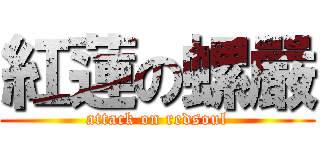 紅蓮の螺嚴 (attack on redsoul)