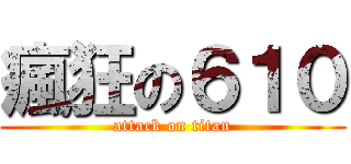 瘋狂の６１０ (attack on titan)