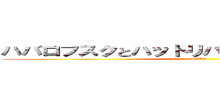 ハバロフスクとハットリバー王国の時差について (RIKI)