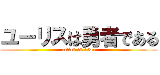 ユーリスは勇者である (attack on titan)