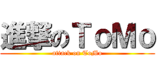 進撃のＴｏＭｏ (attack on ToMo)