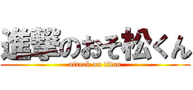 進撃のおそ松くん (attack on titan)