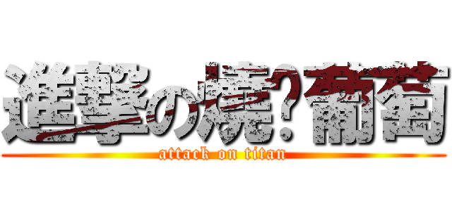 進撃の燒烤葡萄 (attack on titan)