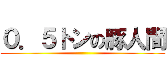 ０．５トンの豚人間 ()