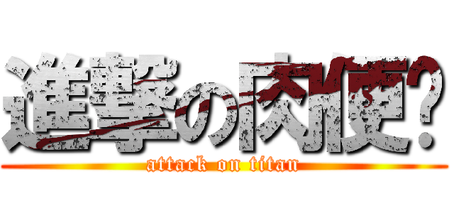 進撃の肉便啊 (attack on titan)