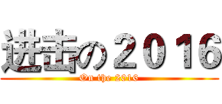 进击の２０１６ (On the 2016)