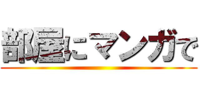 部屋にマンガで ()