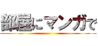 部屋にマンガで ()