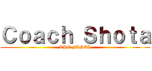 Ｃｏａｃｈ Ｓｈｏｔａ (THE FINAL)