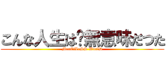 こんな人生は﹑無意味だつた (MerCiLeSS WorlD)
