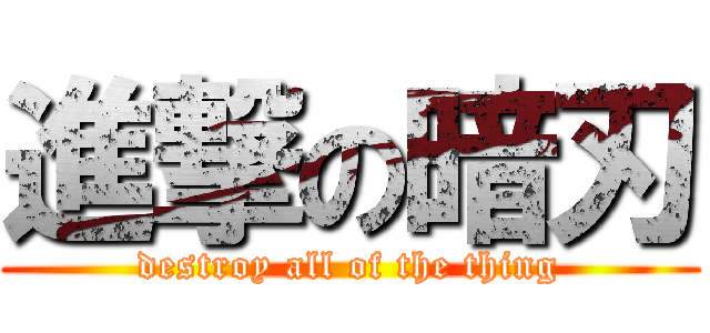 進撃の暗刃 (destroy all of the thing)