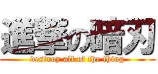 進撃の暗刃 (destroy all of the thing)