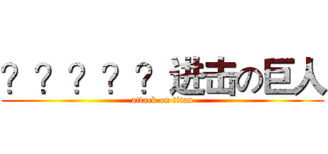 ？？？？？进击の巨人 (attack on titan)