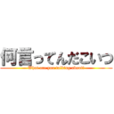 何言ってんだこいつ (What are you talking about?)
