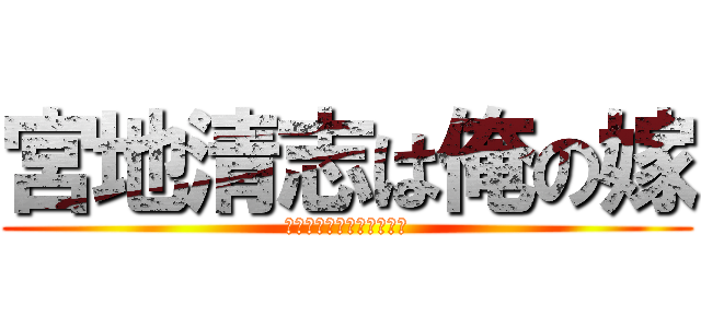 宮地清志は俺の嫁 (息子さんを僕にください！)