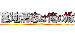 宮地清志は俺の嫁 (息子さんを僕にください！)