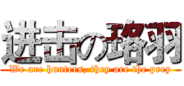 进击の珞羽 (We are hunters, they are the prey)