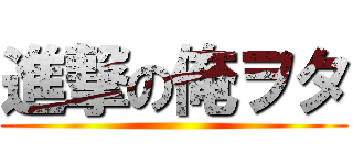進撃の俺ヲタ ()