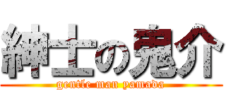 紳士の鬼介 (gentle man yamada)
