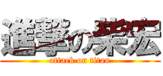 進撃の柴宏 (attack on titan)
