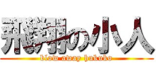 飛翔の小人 (blow away hukuko)