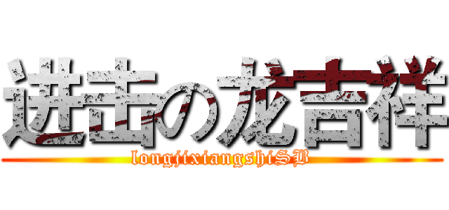 进击の龙吉祥 (longjixiangshiSB)
