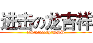 进击の龙吉祥 (longjixiangshiSB)