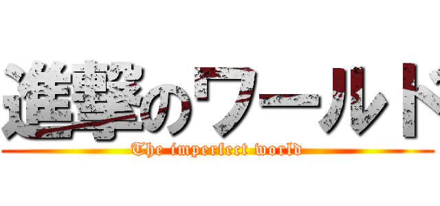 進撃のワールド (The imperfect world)