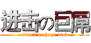 进击の巨屌 (attack on huge dick)