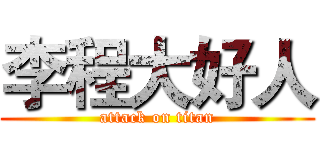 李程大好人 (attack on titan)
