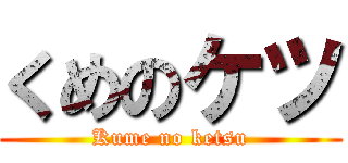 くめのケツ (Kume no ketsu)