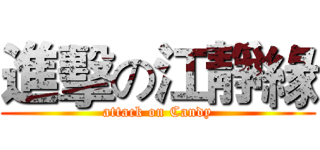進擊の江靜緣 (attack on Candy)