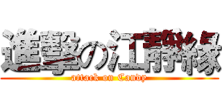 進擊の江靜緣 (attack on Candy)
