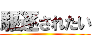 駆逐されたい ()