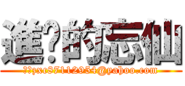 進擊的忘仙 (帳：zxc87112954@yahoo.com)