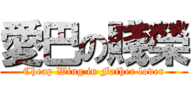愛巴の賤榮 (Cheap Wing in Father lover)