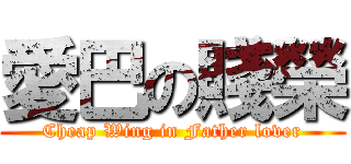 愛巴の賤榮 (Cheap Wing in Father lover)