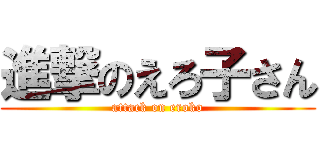 進撃のえろ子さん (attack on eroko)